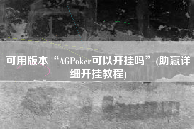 可用版本“AGPoker可以开挂吗”(助赢详细开挂教程)