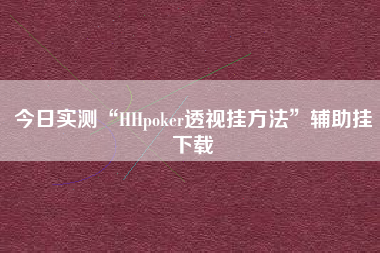 今日实测“HHpoker透视挂方法”辅助挂下载