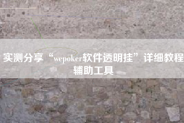 实测分享“wepoker软件透明挂	”详细教程辅助工具