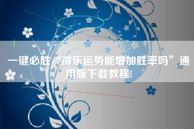 一键必胜“微乐运势能增加胜率吗”通用版下载教程!