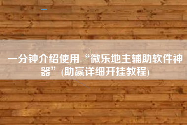 一分钟介绍使用“微乐地主辅助软件神器”(助赢详细开挂教程) 一分钟介绍使用“微乐地主辅助软件神器”(助赢详细开挂教程)