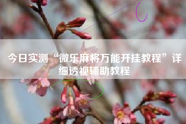 今日实测“微乐麻将万能开挂教程”详细透视辅助教程