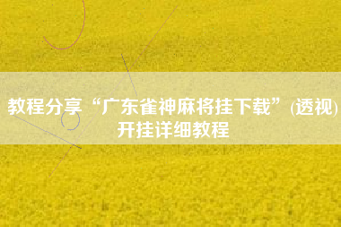 教程分享“广东雀神麻将挂下载”(透视)开挂详细教程