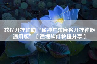 教程开挂辅助“雀神广东麻将开挂神器通用版	”【透视软件教程分享】