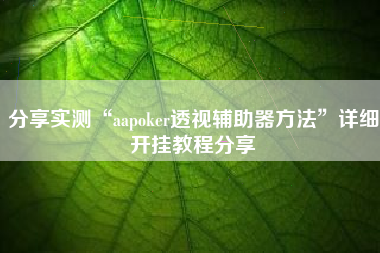 分享实测“aapoker透视辅助器方法”详细开挂教程分享 分享实测“aapoker透视辅助器方法”详细开挂教程分享
