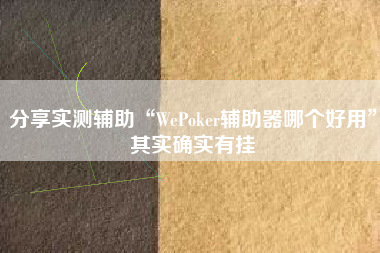 分享实测辅助“WePoker辅助器哪个好用”其实确实有挂