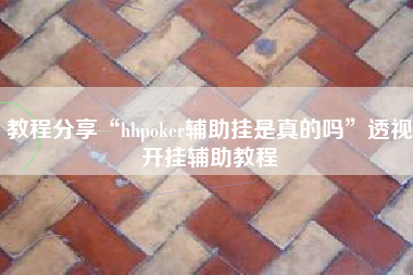 教程分享“hhpoker辅助挂是真的吗	”透视开挂辅助教程