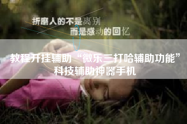 教程开挂辅助“微乐三打哈辅助功能”科技辅助神器手机