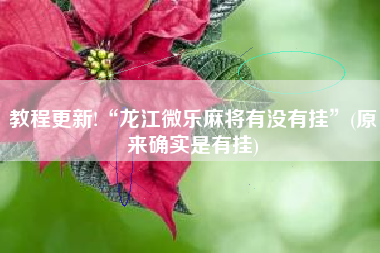 教程更新!“龙江微乐麻将有没有挂”(原来确实是有挂)