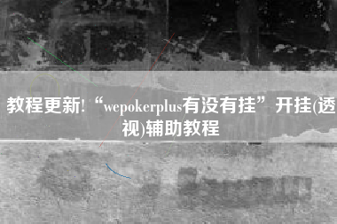 教程更新!“wepokerplus有没有挂”开挂(透视)辅助教程