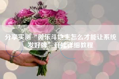 分享实测“微乐斗地主怎么才能让系统发好牌	”开挂详细教程