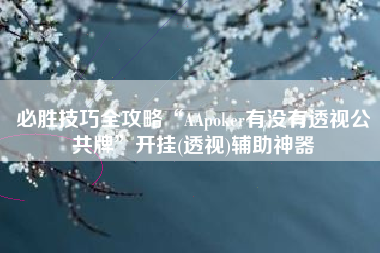 必胜技巧全攻略“AApoker有没有透视公共牌”开挂(透视)辅助神器
