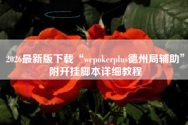 2026最新版下载“wepokerplus德州局辅助”附开挂脚本详细教程