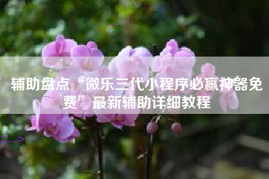 辅助盘点“微乐三代小程序必赢神器免费”最新辅助详细教程