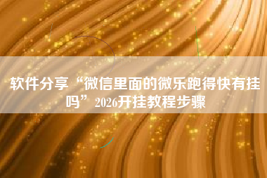 软件分享“微信里面的微乐跑得快有挂吗	”2026开挂教程步骤