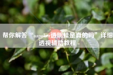 帮你解答“aapoker透明挂是真的吗”详细透视辅助教程