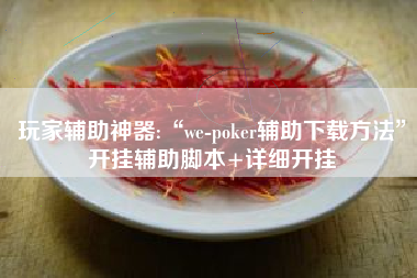 玩家辅助神器:“we-poker辅助下载方法”开挂辅助脚本+详细开挂