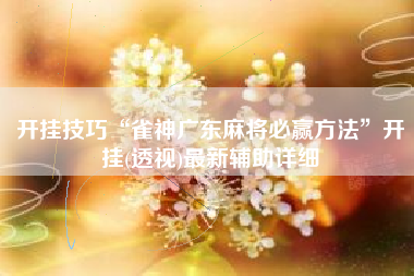 开挂技巧“雀神广东麻将必赢方法”开挂(透视)最新辅助详细