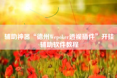 辅助神器“德州Wepoker透视插件”开挂辅助软件教程