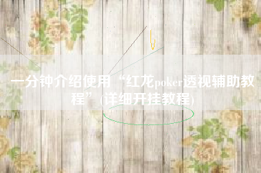 一分钟介绍使用“红龙poker透视辅助教程”(详细开挂教程)