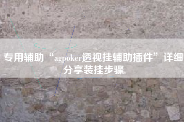 专用辅助“agpoker透视挂辅助插件	”详细分享装挂步骤