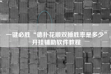 一键必胜“德扑花顺双抽胜率是多少	”开挂辅助软件教程