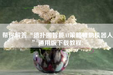 帮你解答“德扑圈智能AI策略辅助机器人”通用版下载教程!