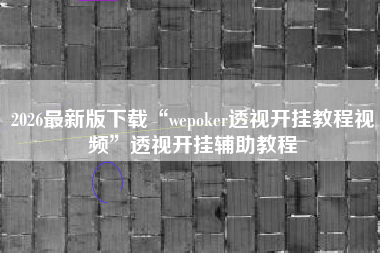 2026最新版下载“wepoker透视开挂教程视频”透视开挂辅助教程