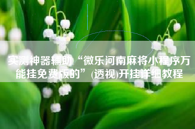 实测神器辅助“微乐河南麻将小程序万能挂免费版的”(透视)开挂详细教程