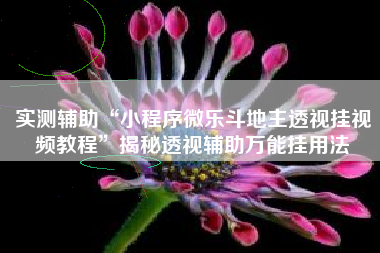 实测辅助“小程序微乐斗地主透视挂视频教程	”揭秘透视辅助万能挂用法