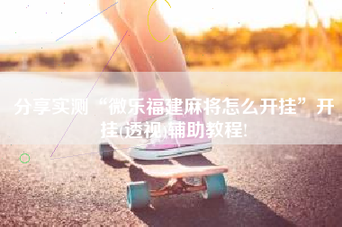 分享实测“微乐福建麻将怎么开挂”开挂(透视)辅助教程!