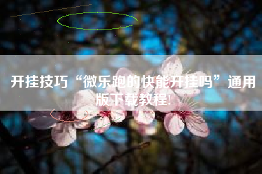 开挂技巧“微乐跑的快能开挂吗”通用版下载教程!