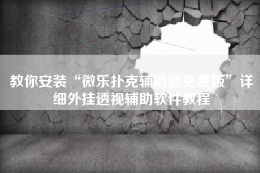 教你安装“微乐扑克辅助器免费版”详细外挂透视辅助软件教程