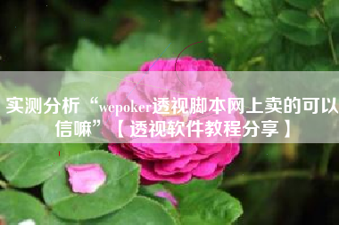 实测分析“wepoker透视脚本网上卖的可以信嘛”【透视软件教程分享】