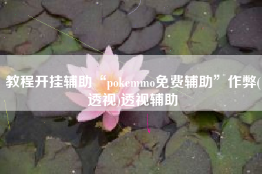 教程开挂辅助“pokemmo免费辅助”作弊(透视)透视辅助