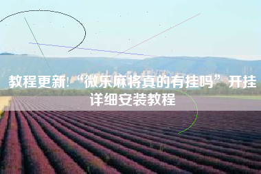 教程更新!“微乐麻将真的有挂吗	”开挂详细安装教程