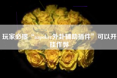 玩家必搜“aapoker外卦辅助插件	”可以开挂作弊