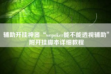 辅助开挂神器“wepoker能不能透视辅助	”附开挂脚本详细教程