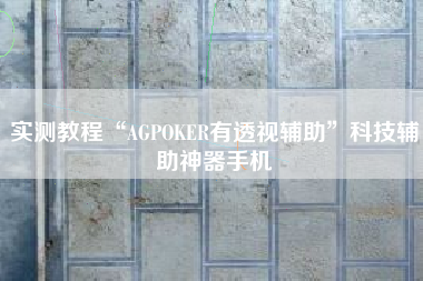 实测教程“AGPOKER有透视辅助”科技辅助神器手机