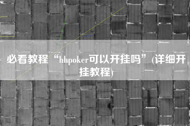 必看教程“hhpoker可以开挂吗”(详细开挂教程)