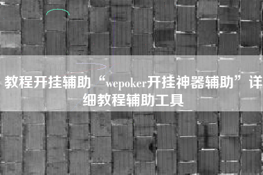 教程开挂辅助“wepoker开挂神器辅助	”详细教程辅助工具