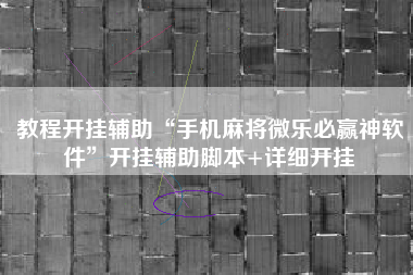 教程开挂辅助“手机麻将微乐必赢神软件	”开挂辅助脚本+详细开挂