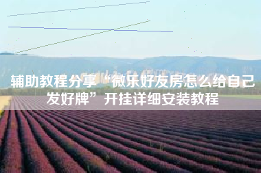 辅助教程分享“微乐好友房怎么给自己发好牌	”开挂详细安装教程