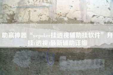 助赢神器“wepoker挂透视辅助挂软件”开挂(透视)最新辅助详细