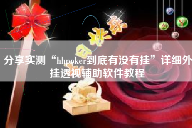 分享实测“hhpoker到底有没有挂”详细外挂透视辅助软件教程