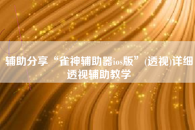辅助分享“雀神辅助器ios版”(透视)详细透视辅助教学