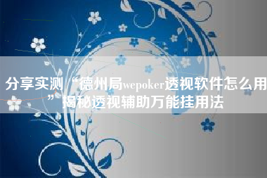 分享实测“德州局wepoker透视软件怎么用	”揭秘透视辅助万能挂用法