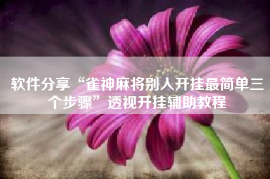 软件分享“雀神麻将别人开挂最简单三个步骤”透视开挂辅助教程