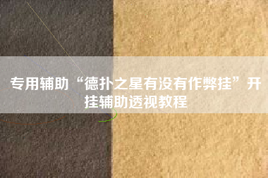 专用辅助“德扑之星有没有作弊挂	”开挂辅助透视教程