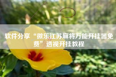 软件分享“微乐江苏麻将万能开挂器免费”透视开挂教程